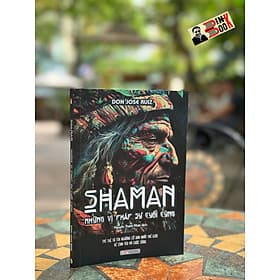 SHAMAN – NHỮNG VỊ PHÁP SƯ CUỐI CÙNG- Don Jose Ruiz- Nguyễn Thanh Nhàn dịch-Bách Việt - NXB Lao Động - 