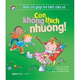 Sách Hiểu Về Cảm Xúc Và Hành Vi Của Trẻ - Con Không Thích Nhường! (Hiểu Và Giúp Trẻ Biết Chia Sẻ) - HAN