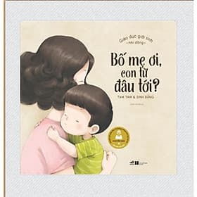 GIÁO DỤC GIỚI TÍNH NHI ĐỒNG - BỐ MẸ ƠI, CON TỪ ĐÂU TỚI - Nhã Nam