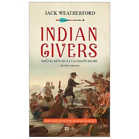 Indian Givers - Những Món Quà Của Người Da Đỏ - Jack Weatherford - Bùi Trần Ca Dao dịch - (bìa mềm) - 