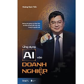 Sách Ứng Dụng Ai Vào Doanh Nghiệp: Những bài giảng của Giáo Tiến về nhân tố thay đổi cuộc chơi trong kỉ nguyên mới - Hoàng Nam Tiến - Hoàng Nam Tiến