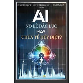 AI - NÔ LỆ ĐẮC LỰC HAY CHÚA TỂ HỦY DIỆT - PGS. TS. Trần Mạnh Huy (Chủ biên) - Công ty Cổ phần Truyền thông Văn hóa 25