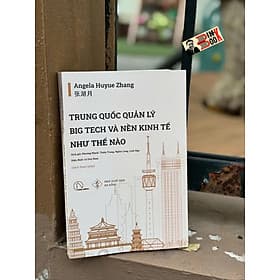 TRUNG QUỐC QUẢN LÝ BIG TECH VÀ NỀN KINH TẾ NHƯ THẾ NÀO - Angela Huyue Zhang - Phương Mạnh, Thiên Trang, Nghĩa Long, Linh Nga dịch - Lyceum - 