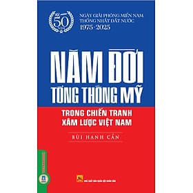 NĂM ĐỜI TỔNG THỐNG MỸ TRONG CHIẾN TRANH XÂM LƯỢC VIỆT NAM - Bùi Hạnh Cẩn - Vietnambook