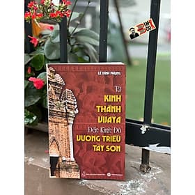 TỪ KINH THÀNH VIJAYA ĐẾN KINH ĐÔ VƯƠNG TRIỀU TÂY SƠN – Lê Đình Phụng – Trường Phương Books - NXB Thuận Hóa - Thanh Lê