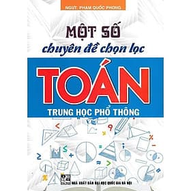 Một Số Chuyên Đề Chọn Lọc Toán Trung Học Phổ Thông - Phạm Quốc Phong - Hồng Ân - An