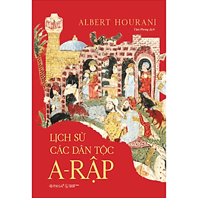 Lịch Sử Các Dân Tộc A-Rập - Công Trình Kinh Điển Về 13 Thế Kỷ Lịch Sử & Văn Minh A-Rập - Albert Hourani - Trí