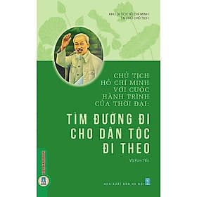 Chủ Tịch Hồ Chí Minh Với Cuộc Hành Trình Của Thời Đại - Tìm Đường Đi Cho Dân Tộc Đi Theo - VIETNAMBOOK - Minh