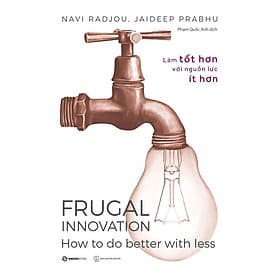 Làm tốt hơn với nguồn lực ít hơn - Frugal Innovation - Tác giả Jaideep Prabhu , Navi Radjou - Saigon Books