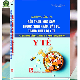 Nghiệp Vụ Công Tác Đấu Thầu, Mua Sắm Thuốc, Sinh Phẩm, Vật Tư, Trang Thiết Bị Y Tế Và Biện Pháp Xử Lý Các Hành Vi Vi Phạm Trong Lĩnh Vực Y Tế - Lý Nam