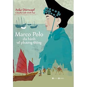 Marco Polo Du Hành Về Phương Đông - Anke Dörrzapf - Đào Minh Khánh & Nguyễn Lan Phương dịch - (bìa mềm) - Minh Đào