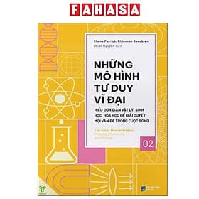 Những Mô Hình Tư Duy Vĩ Đại - Hiểu Đơn Giản Vật Lý, Sinh Học, Hóa Học Để Giải Quyết Mọi Vấn Đề Trong Cuộc Sống - Hiểu Hi