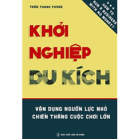 Khởi Nghiệp Du Kích - Vận dụng nguồn lực nhỏ, Chiến thắng cuộc chơi lớn - Kinh doanh ít vốn: Làm thế nào để khởi động và vận hành doanh nghiệp bằng nguồn vốn hạn hẹp? - Hạ