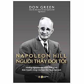 Sách Napoleon Hill - Người Thầy Đời Tôi (Những Nguyên Tắc Vượt Thời Gian Đưa Thành Công Của Bạn Lên Tầm Cao Mới) - Thanh Lê