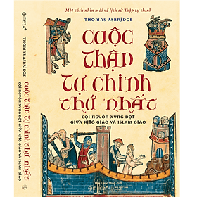 Sách - CUỘC THẬP TỰ CHINH THỨ NHẤT - CỘI NGUỒN XUNG ĐỘT GIỮA KITÔ GIÁO VÀ ISLAM GIÁO - Một cách nhìn mới về lịch sử Thập tự chinh - Thomas Asbridge - 