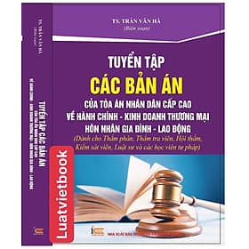 Tuyển Tập Các Bản Án của Toà Án Nhân Dân Cấp Cao về Hành Chính - Kinh Doanh Thương Mại - Hôn Nhân Gia Đình - Lao Động - Thương Thương