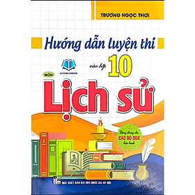 Hướng Dẫn Luyện Thi Vào Lớp 10 Môn Lịch Sử (Dùng Chung Cho Các Bộ SGK Hiện Hành) - An Thi