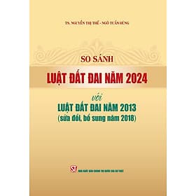 So sánh Luật Đất đai năm 2024 với Luật Đất đai năm 2013 (sửa đổi, bổ sung năm 2018) (bản in 2024) - Quốc Nam