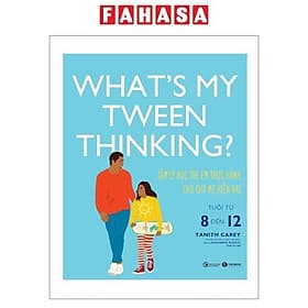 What's My Tween Thinking? - Tâm Lý Học Trẻ Em Thực Hành Cho Cha Mẹ Hiện Đại - Tuổi Từ 8 Đến 12 - Chà