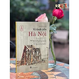 VÌ TÌNH YÊU HÀ NỘI – Tập Hợp Các Bài Viết Về Bảo Tồn Di Sản Và Phát Triển Đô Thị – Martín Rama – Tri Thức Trẻ Books - Tri Thức