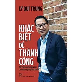 KHÁC BIỆT ĐỂ THÀNH CÔNG: Độc Chiêu Kinh Doanh Của Các Doanh Nghiệp Việt Nam – Lý Quí Trung – NXB Trẻ