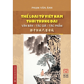THỂ LOẠI TỪ VIỆT NAM THỜI TRUNG ĐẠI: VĂN BẢN-TÁC GIẢ-TÁC PHẨM – Phạm Văn Ánh dịch – Nhà xuất bản Đại học Sư phạm - Nhã Nam