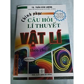 Sách CHINH PHỤC CÂU HỎI LÍ THUYẾT VẬT LÝ THEO CHỦ ĐỀ - QUYỂN THƯỢNG - Theo Theobald
