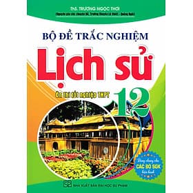 Bộ Đề Trắc Nghiệm Lịch Sử 12 - Ôn Thi Tốt Nghiệp THPT (Dùng Chung Cho Các Bộ SGK Hiện Hành) - HA - An Thi