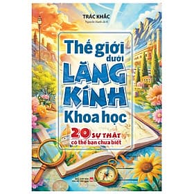 Sách Thế Giới Dưới Lăng Kính Khoa Học - 20 Sự Thật Có Thể Bạn Chưa Biết - Minh Minh