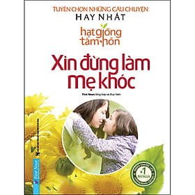 Sách Xin Đừng Làm Mẹ Khóc - Tuyển Chọn Những Câu Chuyện Hay Nhất Hạt Giống Tâm Hồn - First News Tổng Hợp