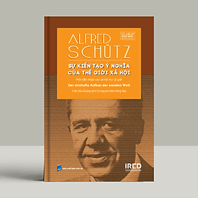 Sự kiến tạo ý nghĩa của thế giới xã hội - Alfred Schütz - IRED Books - G