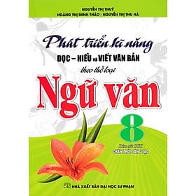 Phát Triển Kĩ Năng Đọc - Hiểu Và Viết Văn Bản Theo Thể Loại Môn Ngữ Văn 8 (Bám Sát SGK Chân Trời Sáng Tạo) _HA - An Vi
