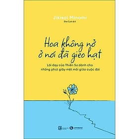 Sách Hoa Không Nở Ở Nơi Đã Gieo Hạt - Lời dạy của Thiền Sư dành cho những phút giây mệt mỏi giữa cuộc đời