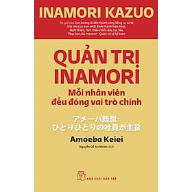 QUẢN TRỊ INAMORI - Mỗi Nhân Viên Đều Đóng Vai Trò Chính - Inamori Kazuo - Nguyễn Đỗ An Nhiên dịch - (bìa mềm) - Bìa Mềm