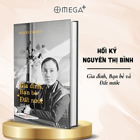 Hồi Ký Nguyễn Thị Bình - Gia Đình, Bạn Bè, Đất Nước - Omega Plus (Bìa Cứng) - Bình