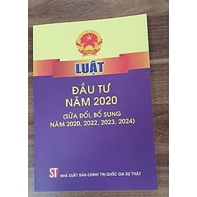 LUẬT ĐẦU TƯ NĂM 2020 (SỬA ĐỔI BỔ SUNG NĂM 2020, 2022, 2023, 2024) – NXB Chính Trị Quốc Gia Sự Thật - G