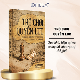 Trò Chơi Quyền Lực - Quá Khứ, Hiện Tại Và Tương Lai Của Trật Tự Thế Giới (Ngô Di Lân) - Omega Plus - Di Di