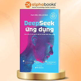 DEEPSEEK ỨNG DỤNG - LÀM CHỦ AI MÃ NGUỒN MỞ, TỪ CƠ BẢN ĐẾN THỰC CHIẾN - Mạnh Kiện & Diêu Lộ Hành – Alphabooks – NXB Công Thương - Lâm Hà