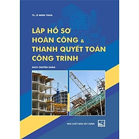 Lập Hồ Sơ Hoàn Công Và Thanh Quyết Toán Công Trình (Chuyên Khảo) - Thanh Hoa