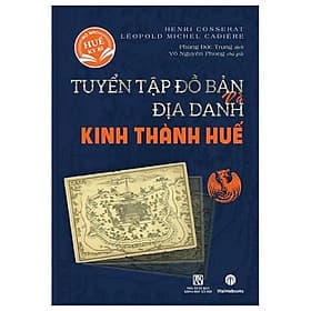 Tuyển Tập Bản Đồ Và Địa Danh Kinh Thành Huế - Thanh Mai