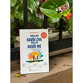 TRỒNG MỘT NGƯỜI CHA GIEO LÊN NGƯỜI MẸ & Đổ đầy Hạnh phúc vào những đứa trẻ – Hoàng Anh Tú – NXB Phụ nữ - Chà
