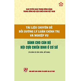Tài liệu bồi dưỡng lý luận chính trị và nghiệp vụ dành cho cán bộ Hội Cựu chiến binh ở cơ sở - Lý Gia
