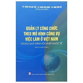 Quản Lý Công Chức Theo Mô Hình Công Vụ Việc Làm ở Việt Nam Trong Quá Trình Hội Nhập Quốc Tế - NXB Chính Trị Quốc Gia - Lý Nam
