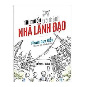 Tôi Muốn Trở Thành Nhà Lãnh Đạo - Tác Giả Phạm Duy Hiếu - 