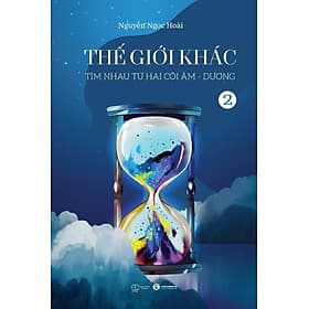 THẾ GIỚI KHÁC - Tập 2 - Tìm Nhau Từ Hai Cõi Âm Dương - Nguyễn Ngọc Hoài (bìa mềm) - Nguyễn Ngọc Thái