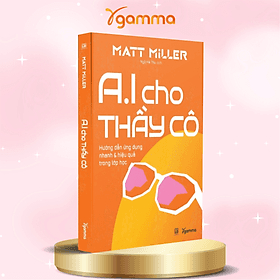 A.I Cho Thầy Cô - Hướng Dẫn Ứng Dụng Nhanh & Hiệu Quả Trong Lớp Học - Matt Miller - Alpha Books - 