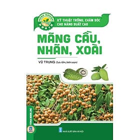 Kỹ Thuật Trồng, Chăm Sóc Cho Năng Suất Cao MÃNG CẦU, NHÃN, XOÀI