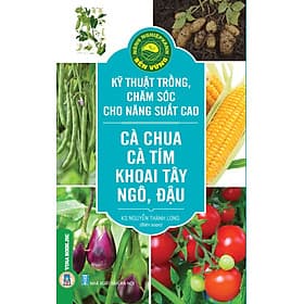 Kỹ Thuật Trồng, Chăm Sóc Cho Năng Suất Cao: Cà Chua, Cà Tím, Khoai Tây, Ngô, Đậu - Tri Thức