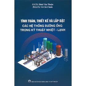 Tính Toán, Thiết Kế Và Lắp Đặt Các Hệ Thống Đường Ống Trong Kỹ Thuật Nhiệt - Lạnh - GS.TS. Đinh Văn Thuận, PGS.TS. Võ Chí Chính - Thuận
