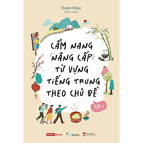 Sách Cẩm Nang Nâng Cấp Từ Vựng Tiếng Trung Theo Chủ Đề (Tập 1 + Tập 2) - Thanh Hằng